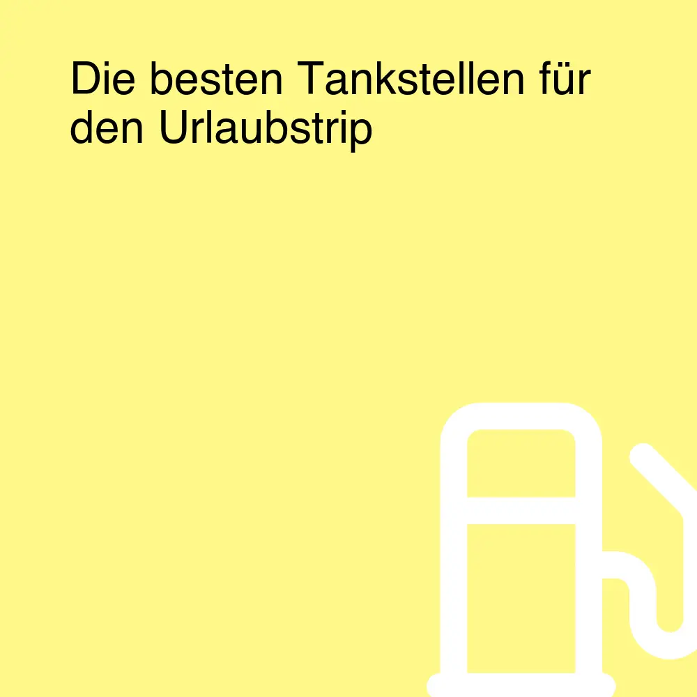 Die besten Tankstellen für den Urlaubstrip Die besten Tankstellen für den Urlaubstrip