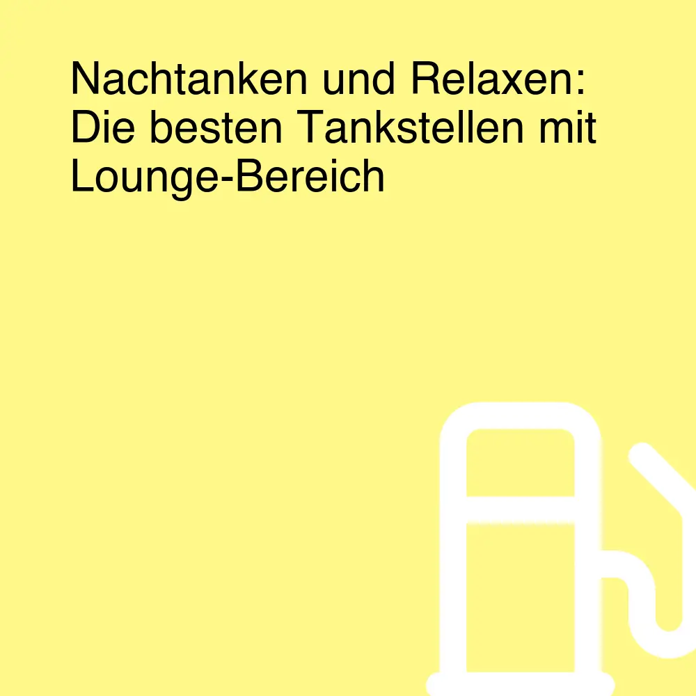 Nachtanken und Relaxen: Die besten Tankstellen mit Lounge-Bereich Nachtanken und Relaxen: Die besten Tankstellen mit Lounge-Bereich