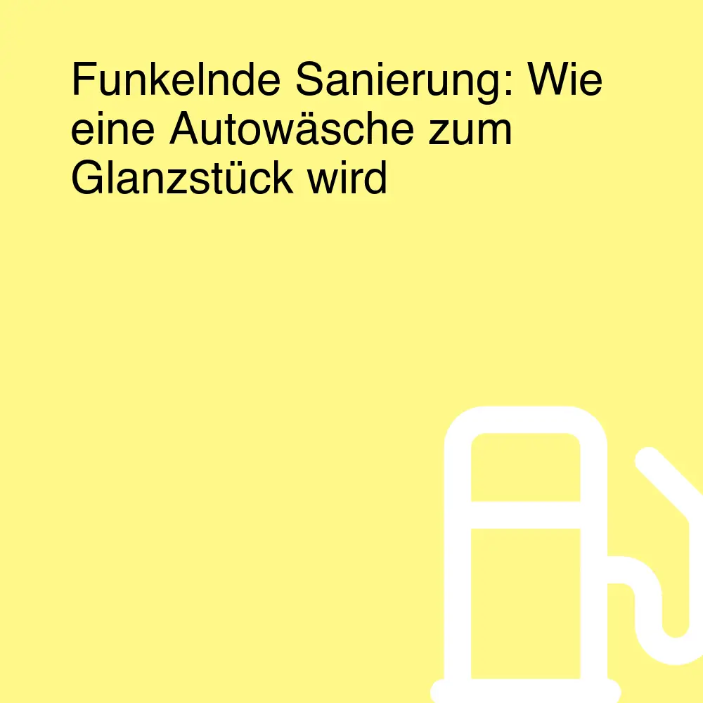 Funkelnde Sanierung: Wie eine Autowäsche zum Glanzstück wird