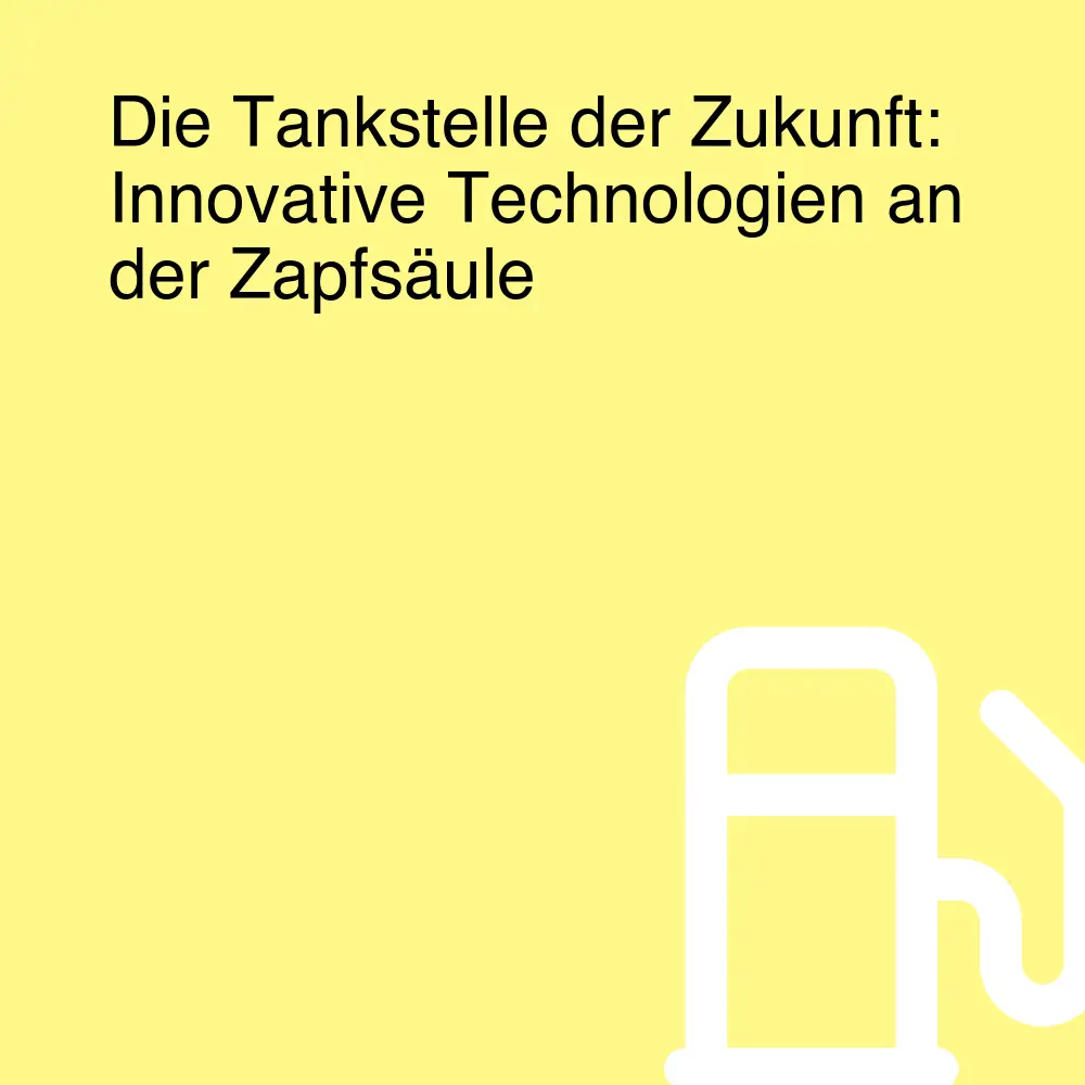 Die Tankstelle der Zukunft: Innovative Technologien an der Zapfsäule