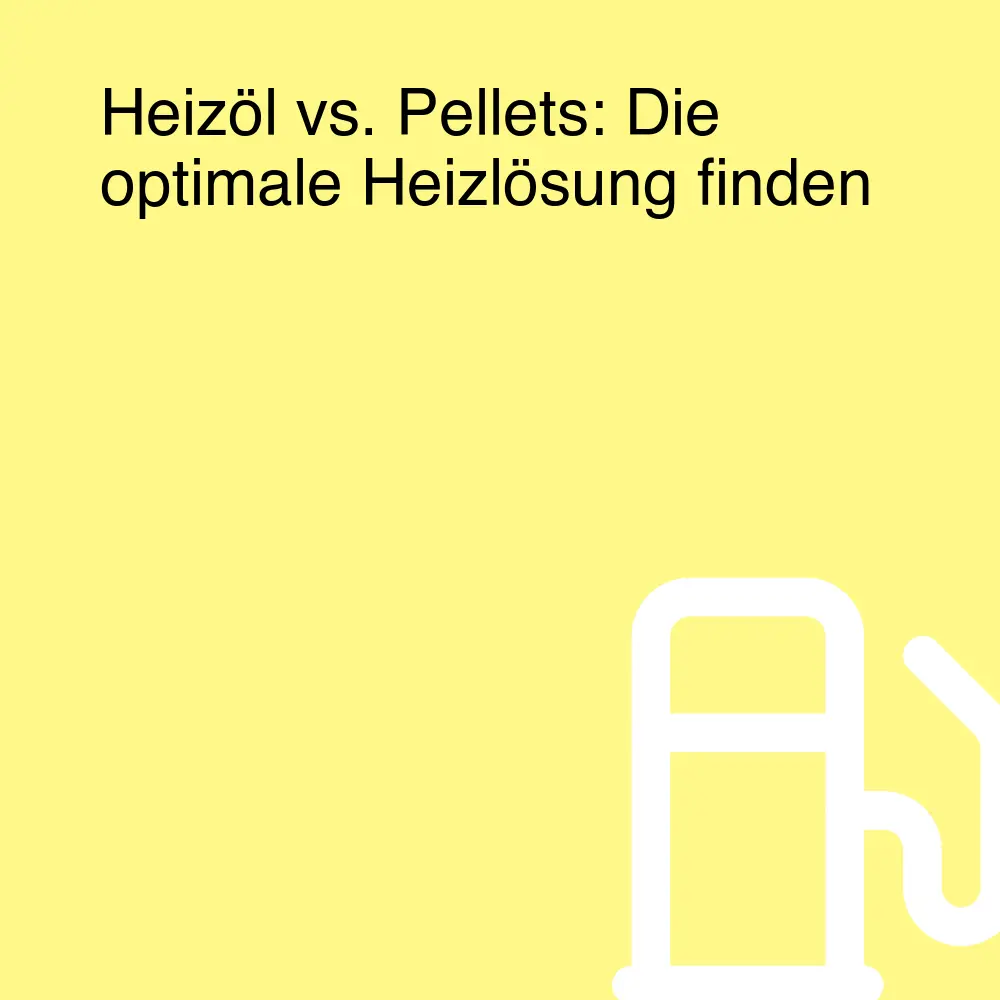 Heizöl vs. Pellets: Die optimale Heizlösung finden