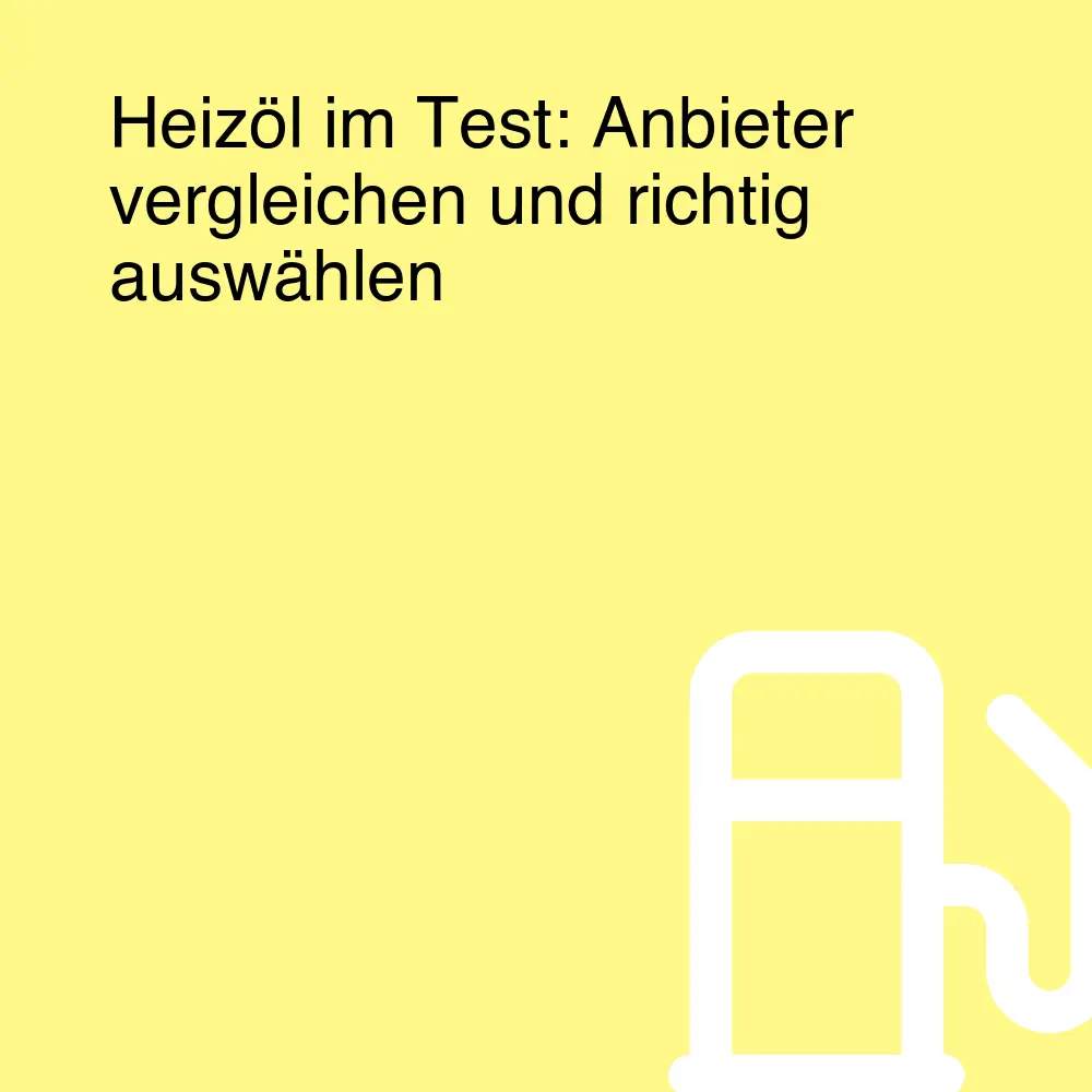 Heizöl im Test: Anbieter vergleichen und richtig auswählen