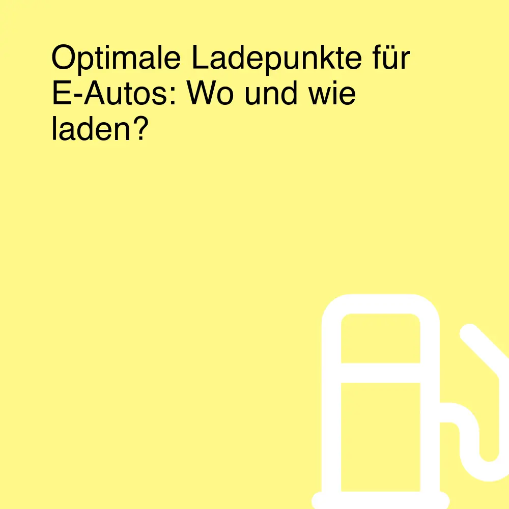 Optimale Ladepunkte für E-Autos: Wo und wie laden?