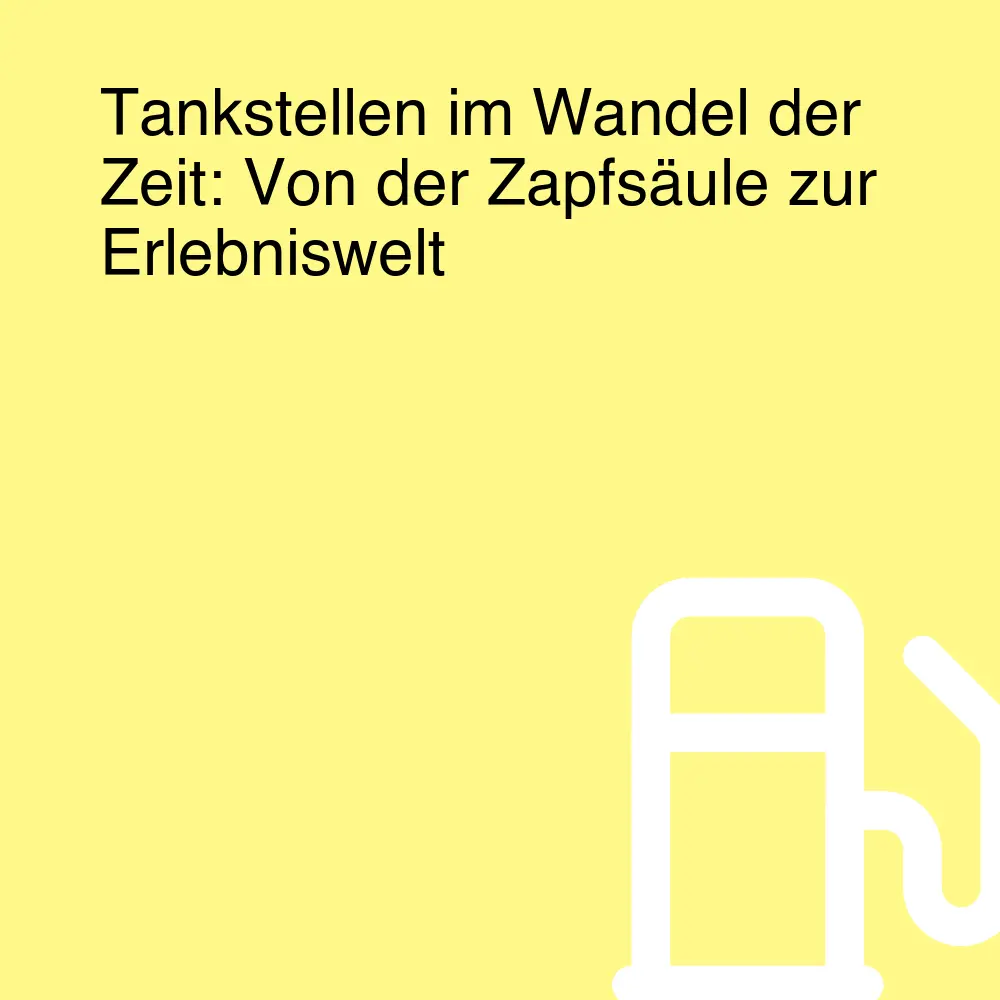 Tankstellen im Wandel der Zeit: Von der Zapfsäule zur Erlebniswelt
