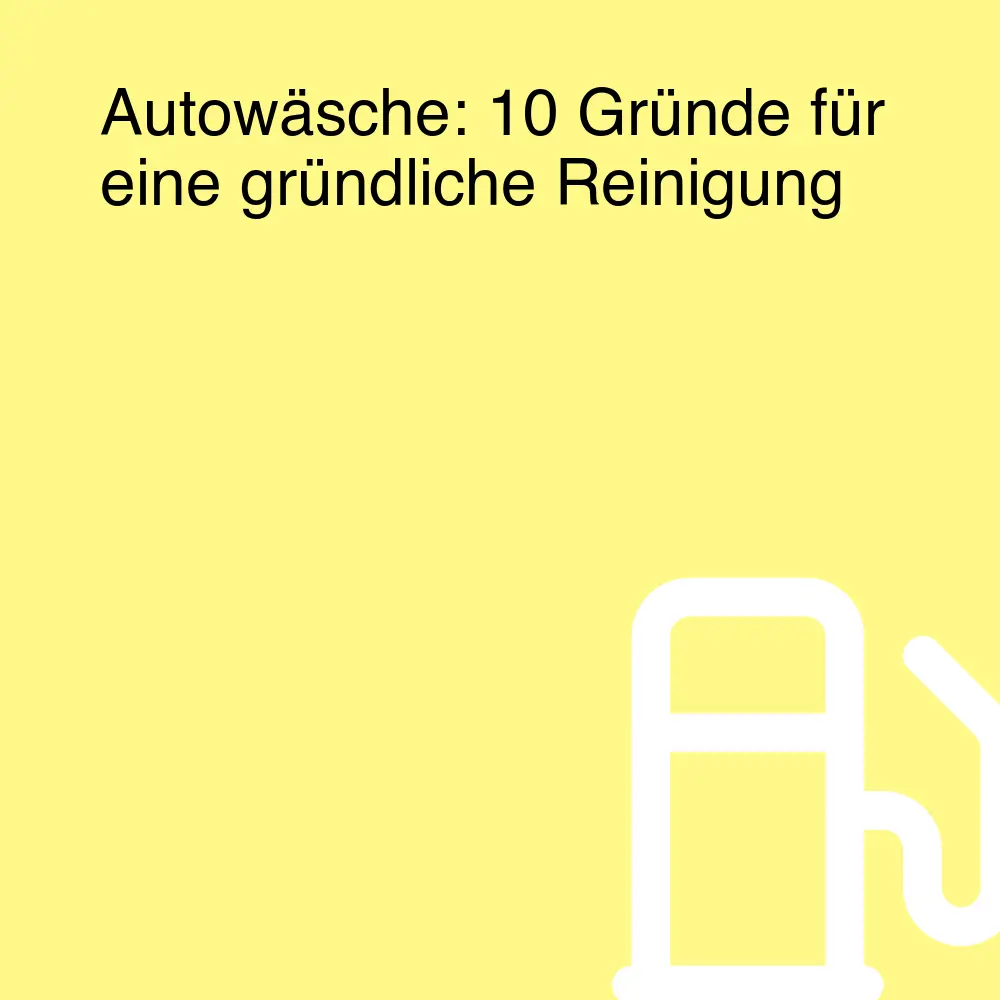 Autowäsche: 10 Gründe für eine gründliche Reinigung