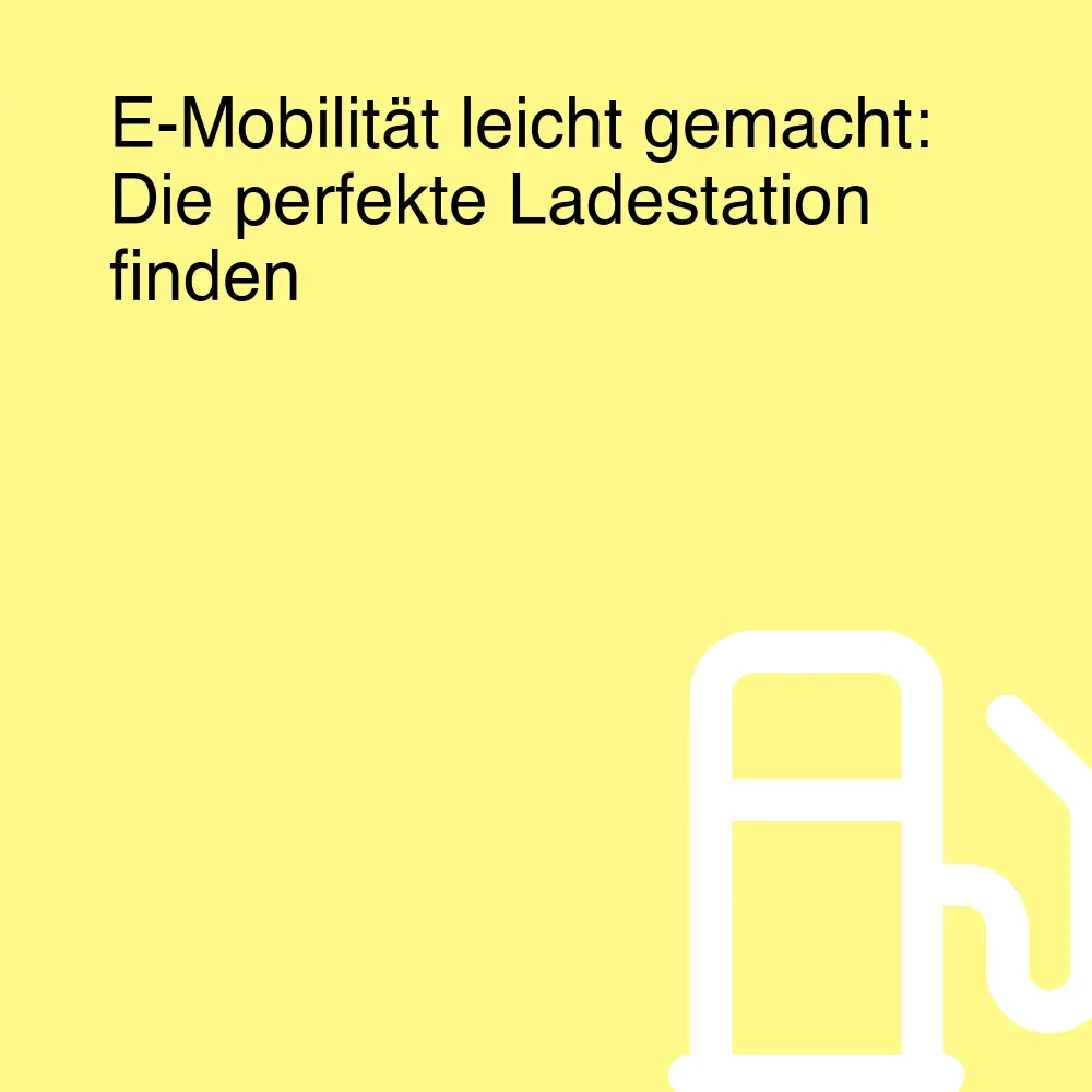E-Mobilität leicht gemacht: Die perfekte Ladestation finden