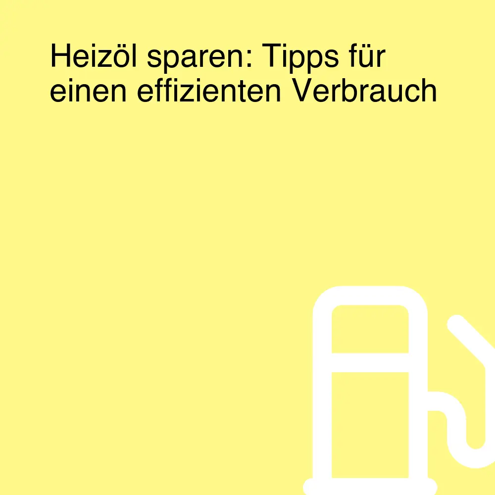 Heizöl sparen: Tipps für einen effizienten Verbrauch