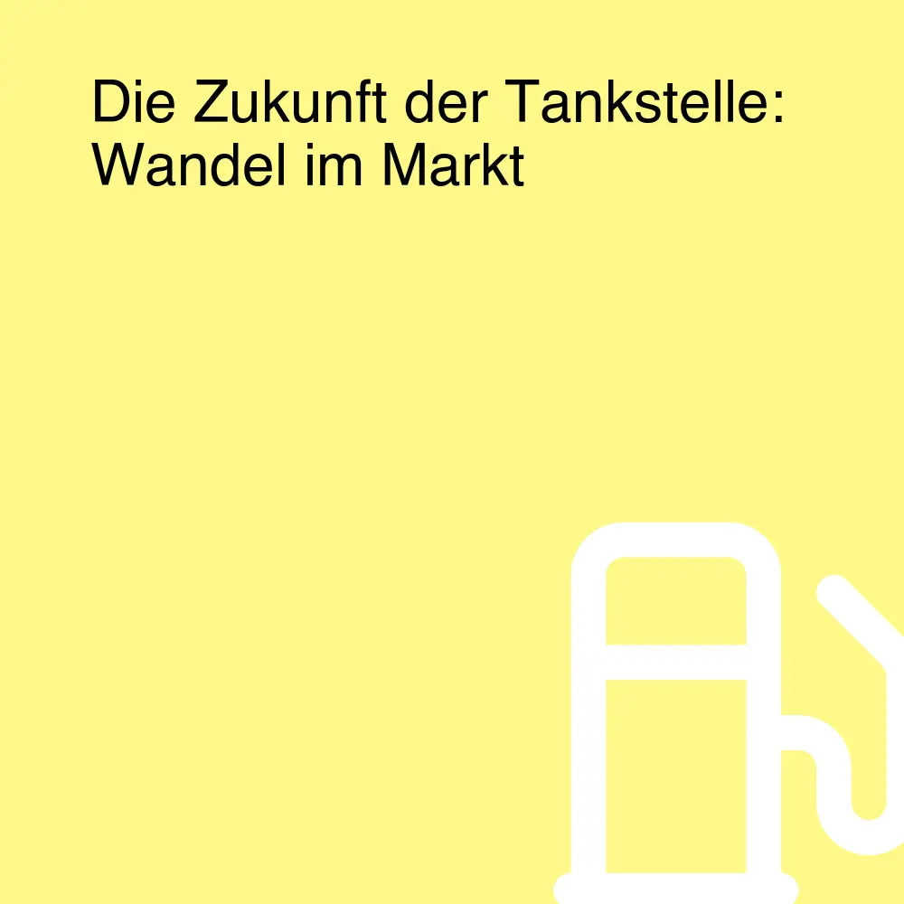 Die Zukunft der Tankstelle: Wandel im Markt