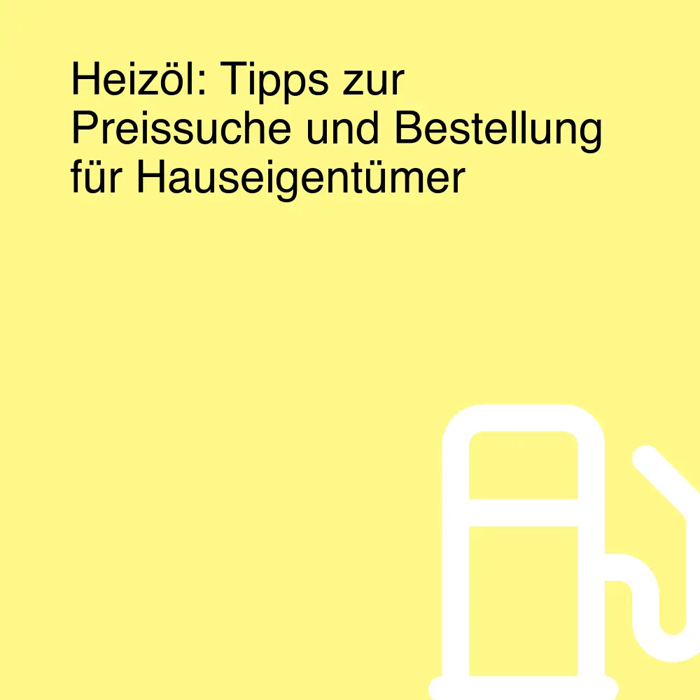 Heizöl: Tipps zur Preissuche und Bestellung für Hauseigentümer