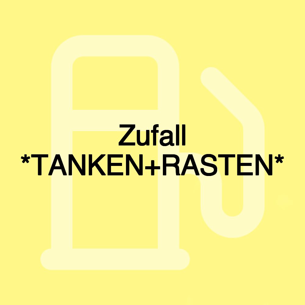 Zufall *TANKEN+RASTEN* Zufall *TANKEN+RASTEN*